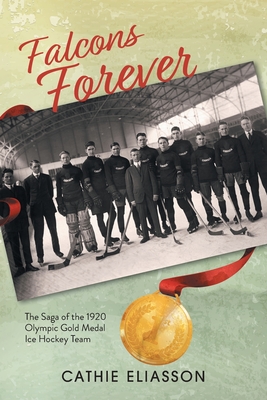 Falcons Forever: The Saga of the 1920 Olympic Gold Medal Ice Hockey Team - Cathie Eliasson