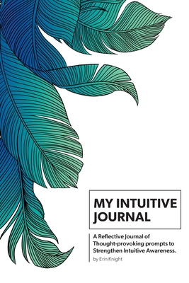 My Intuitive Journal: A Reflective Journal of Thought-provoking prompts to Strengthen Intuitive Awareness - Erin Knight