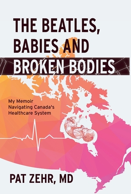 The Beatles, Babies and Broken Bodies: My Memoir Navigating Canada's Healthcare System - Pat Zehr