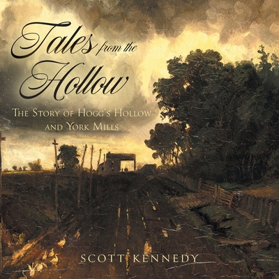 Tales From the Hollow: The Story of Hogg's Hollow and York Mills - Scott Kennedy