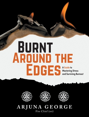 Burnt Around the Edges: A Guide to Mastering Stress and Surviving Burnout - Arjuna George