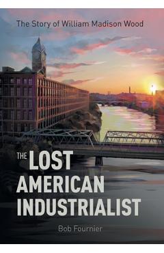 Coperta cărții 'The Lost American Industrialist: The Story of William Madison Wood - Bob Fournier'
