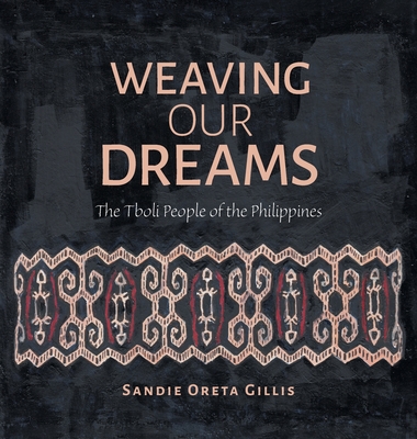 Weaving Our Dreams: The Tboli People of the Philippines - Sandie Oreta Gillis