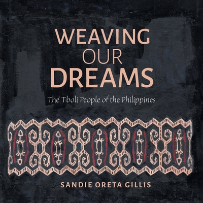 Weaving Our Dreams: The Tboli People of the Philippines - Sandie Oreta Gillis