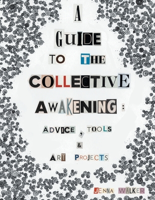 A Guide to the Collective Awakening: Advice, Tools & Art Projects - Jenna Walker