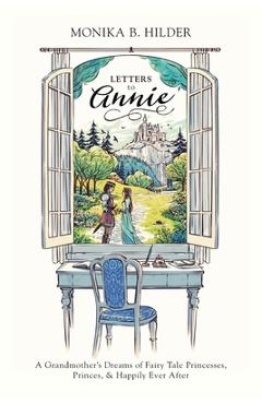 Coperta cărții 'Letters to Annie: A Grandmother's Dreams of Fairy Tale Princesses, Princes, & Happily Ever After - Monika B. Hilder'