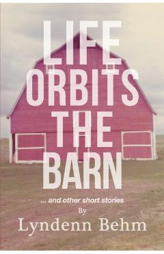Life Orbits The Barn: ...and other short stories - Lyndenn Behm