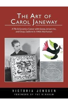 Poza produsului The Art of Carol Janeway: A Tile & Ceramics Career with Georg Jensen Inc. and Ossip Zadkine in 1940s Manhattan - Victoria Jenssen
