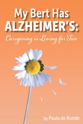 My Bert Has Alzheimer's: Caregiving is Living for Two - Paula De Ronde