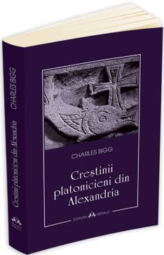 Crestinii platonicieni din Alexandria - Charles Bigg