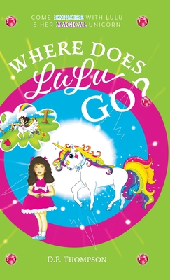 Where Does LuLu Go?: Come Explore With LuLu & Her Magical Unicorn - D. P. Thompson