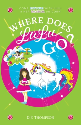Where Does LuLu Go?: Come Explore With LuLu & Her Magical Unicorn - D. P. Thompson