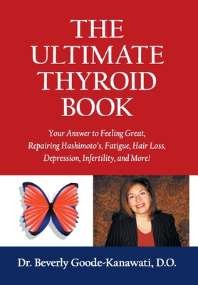 The Ultimate Thyroid Book: Your Answer to Feeling Great, Repairing Hashimoto's, Fatigue, Hair Loss, Depression, Infertility and More! - Beverly Goode-kanawati