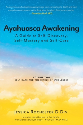 Ayahuasca Awakening A Guide to Self-Discovery, Self-Mastery and Self-Care: Volume Two Self-Care and the Circle of Wholeness - Jessica Rochester D. Div