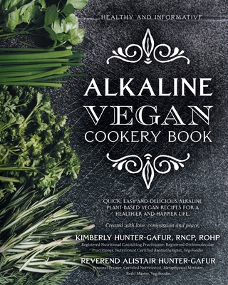 Alkaline Vegan Cookery Book: Informative, quick, easy and delicious alkaline plant-based vegan recipes for a healthier and happier life. - Kimberly Hunter-gafur
