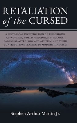 Retaliation of The Cursed: A Historical Investigation of The Origins of Worship, World Religion, Mythology, Paganism, Astrology and Atheism, and - Stephen Arthur Martin