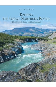Poza produsului Rafting the Great Northern Rivers: The Nahanni, Firth, and Tatshenshini - W. J. Becker