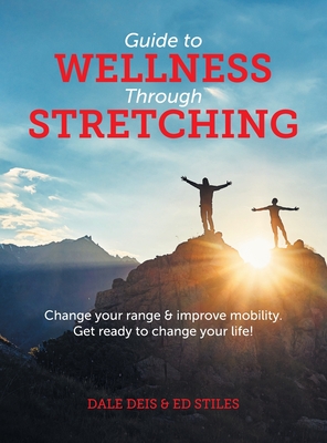Guide to Wellness Through Stretching: Change your range and improve mobility. Get ready to change your life! - Dale Deis