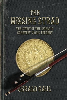 The Missing Strad: The Story of the World's Greatest Violin Forgery - Gerald Gaul