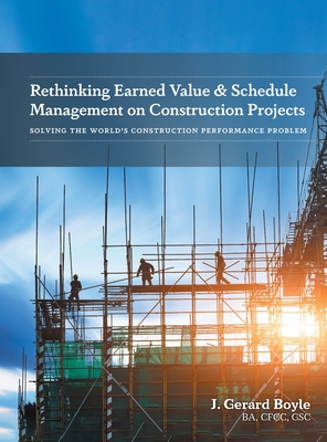 Rethinking Earned Value & Schedule Management on Construction Projects: Solving the World's Construction Performance Problem - J. Gerard Boyle