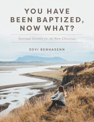 You Have Been Baptized, Now What?: Spiritual Growth for the New Christian - Devi Benhasenn