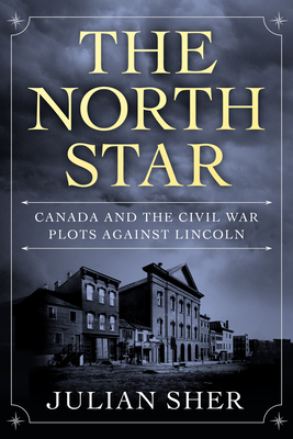 The North Star: Canada and the Civil War Plots Against Lincoln - Julian Sher