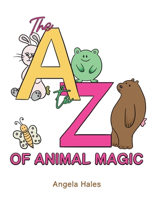 The A to Z of Animal Magic - Angela Hales