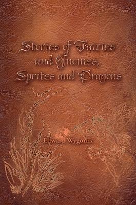 Stories of Fairies and Gnomes, Sprites and Dragons - Edward Wygonik