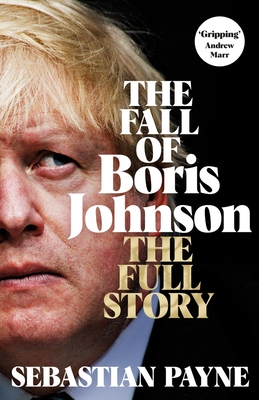 The Fall of Boris Johnson: The Full Story - Sebastian Payne