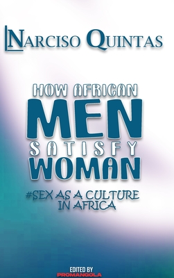 HOW AFRICAN MEN SATISFY WOMAN - Narciso Quintas: Sex as a culture in Africa - Narciso Quintas