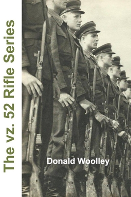 The vz. 52 Rifle Series: The Czech vz. 52 and vz. 52/57 Rifles: Their History, Use, and Maintenance - Donald Woolley