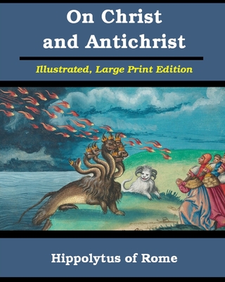 On Christ and Antichrist: Illustrated, Large Print Edition - Hippolytus Of Rome