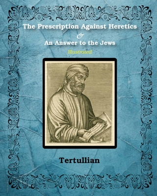 The Prescription Against Heretics and An Answer to the Jews: Illustrated - Tertullian