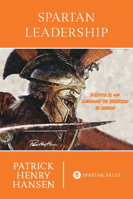 Spartan Leadership: Business is War. Leadership the Battlefield. Be Spartan! - Patrick Henry Hansen