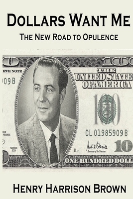 Dollars Want Me: The New Road to Opulence - Henry Harrison Brown