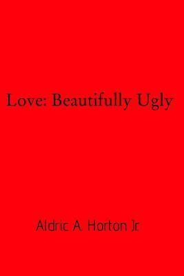 Love: Beautifully Ugly - Aldric A. Horton 