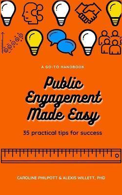 Public Engagement Made Easy: 35 Practical Tips for Success - C. Philpott