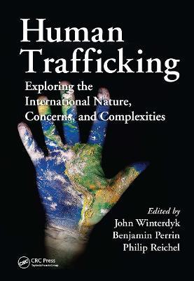 Human Trafficking: Exploring the International Nature, Concerns, and Complexities - John Winterdyk