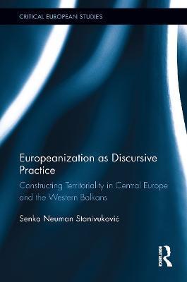 Europeanization as Discursive Practice: Constructing Territoriality in Central Europe and the Western Balkans - Senka Neuman Stanivukovic