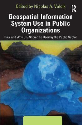 Geospatial Information System Use in Public Organizations: How and Why GIS Should Be Used in the Public Sector - Nicolas A. Valcik