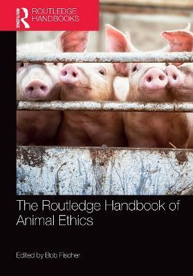 The Routledge Handbook of Animal Ethics - Bob Fischer