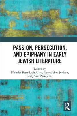 Passion, Persecution, and Epiphany in Early Jewish Literature - Nicholas Peter Legh Allen