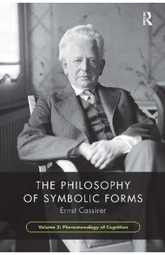 The Philosophy of Symbolic Forms, Volume 3: Phenomenology of Cognition - Ernst Cassirer