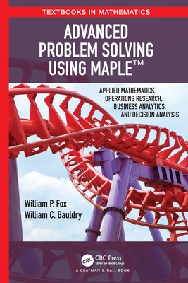 Advanced Problem Solving Using Maple: Applied Mathematics, Operations Research, Business Analytics, and Decision Analysis - William P. Fox
