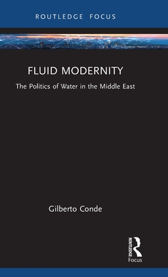 Fluid Modernity: The Politics of Water in the Middle East - Gilberto Conde