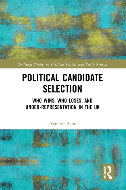 Political Candidate Selection: Who Wins, Who Loses, and Under-Representation in the UK - Jeanette Ashe