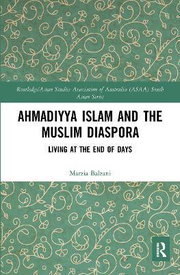Ahmadiyya Islam and the Muslim Diaspora: Living at the End of Days - Marzia Balzani
