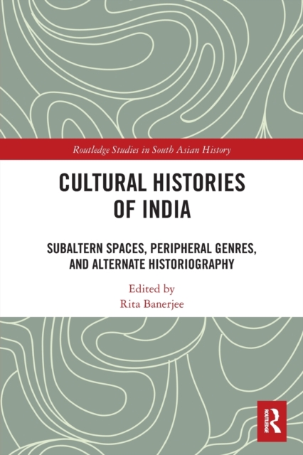 Cultural Histories of India: Subaltern Spaces, Peripheral Genres, and Alternate Historiography - Rita Banerjee