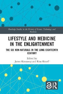 Lifestyle and Medicine in the Enlightenment: The Six Non-Naturals in the Long Eighteenth Century - James Kennaway