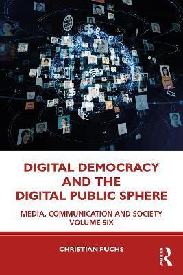Digital Democracy and the Digital Public Sphere: Media, Communication and Society Volume Six - Christian Fuchs